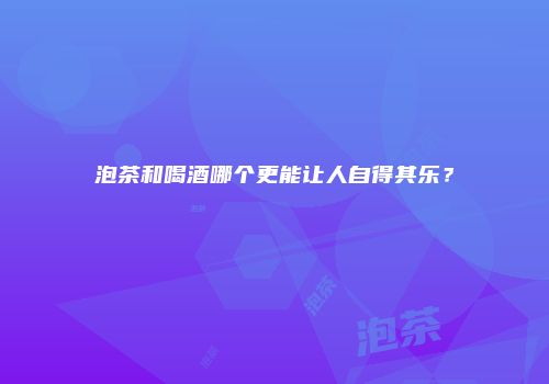 泡茶和喝酒哪个更能让人自得其乐？