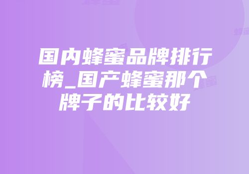 国内蜂蜜品牌排行榜_国产蜂蜜那个牌子的比较好