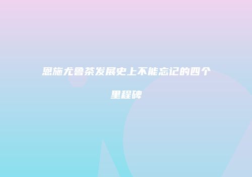 恩施尤鲁茶发展史上不能忘记的四个里程碑