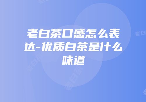 老白茶口感怎么表达-优质白茶是什么味道