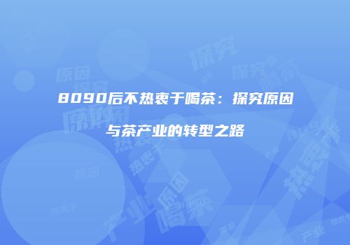 8090后不热衷于喝茶：探究原因与茶产业的转型之路