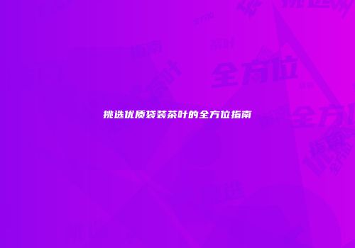 挑选优质袋装茶叶的全方位指南