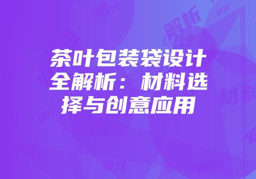 茶叶包装袋设计全解析：材料选择与创意应用
