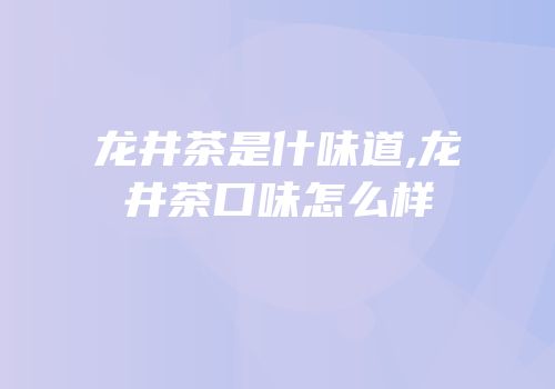 龙井茶是什味道,龙井茶口味怎么样