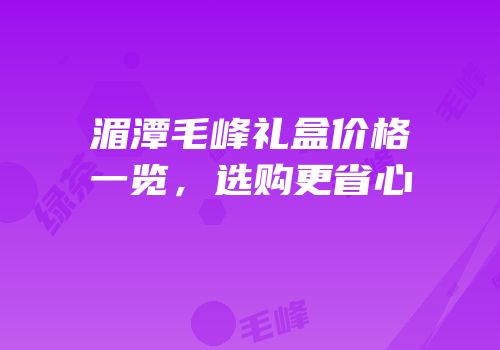 湄潭毛峰礼盒价格一览，选购更省心