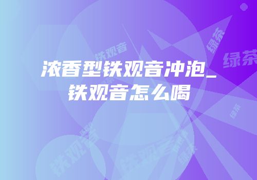 浓香型铁观音冲泡_铁观音怎么喝