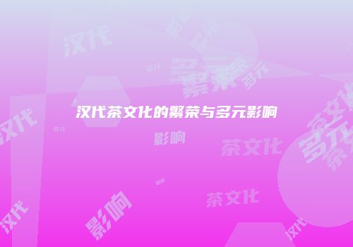 汉代茶文化的繁荣与多元影响