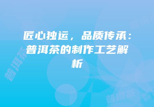 匠心独运，品质传承：普洱茶的制作工艺解析
