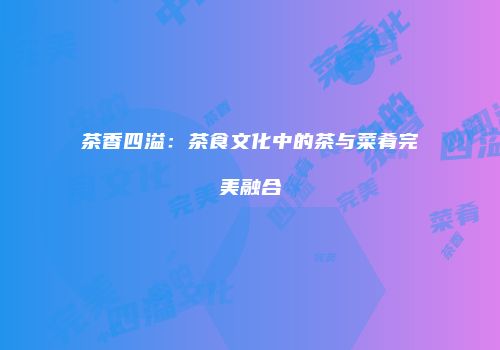茶香四溢：茶食文化中的茶与菜肴完美融合