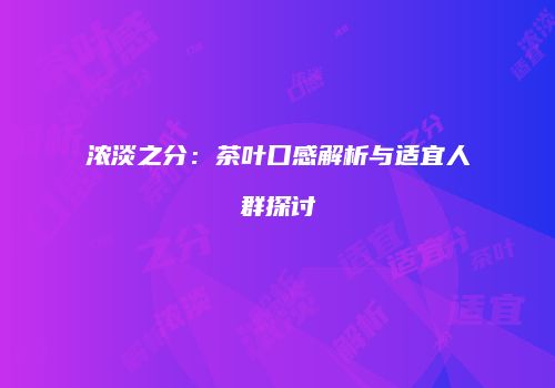 浓淡之分：茶叶口感解析与适宜人群探讨