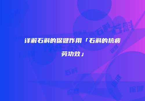 详解石斛的保健作用「石斛的抗疲劳功效」