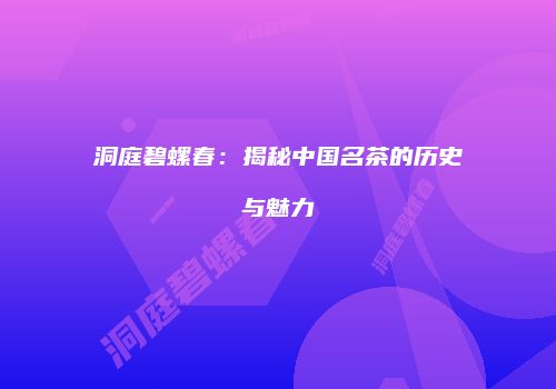 洞庭碧螺春：揭秘中国名茶的历史与魅力