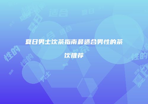 夏日男士饮茶指南最适合男性的茶饮推荐