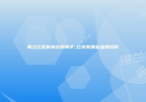 锡兰红茶最有名的牌子_红茶有哪些品牌名称