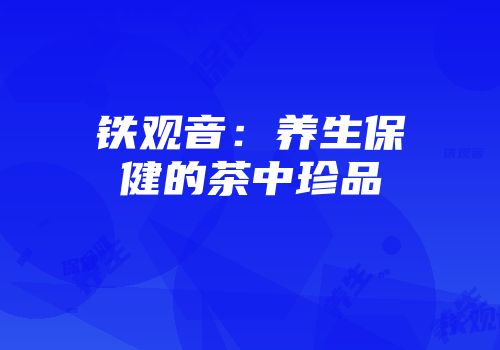 铁观音：养生保健的茶中珍品