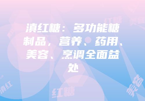 滇红糖：多功能糖制品，营养、药用、美容、烹调全面益处