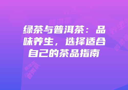 绿茶与普洱茶：品味养生，选择适合自己的茶品指南