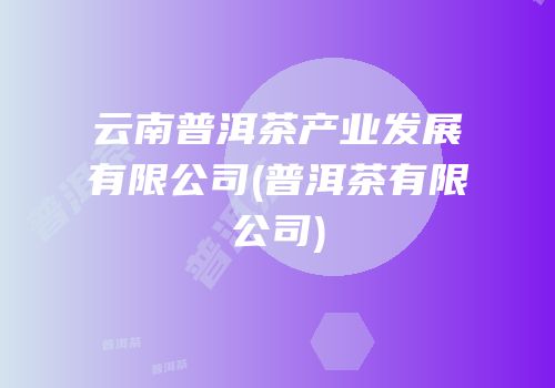 云南普洱茶产业发展有限公司(普洱茶有限公司)