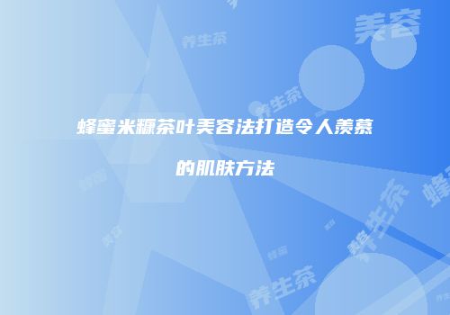 蜂蜜米糠茶叶美容法打造令人羡慕的肌肤方法