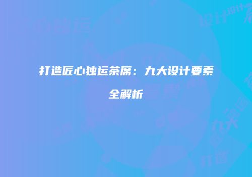 打造匠心独运茶席：九大设计要素全解析