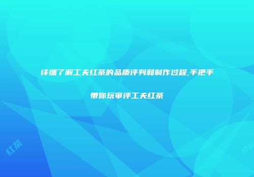 详细了解工夫红茶的品质评判和制作过程,手把手带你玩审评工夫红茶