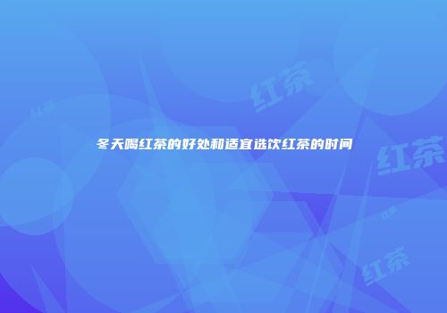 冬天喝红茶的好处和适宜选饮红茶的时间