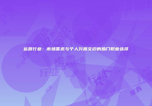 运营行业：市场需求与个人兴趣交织的热门职业选择