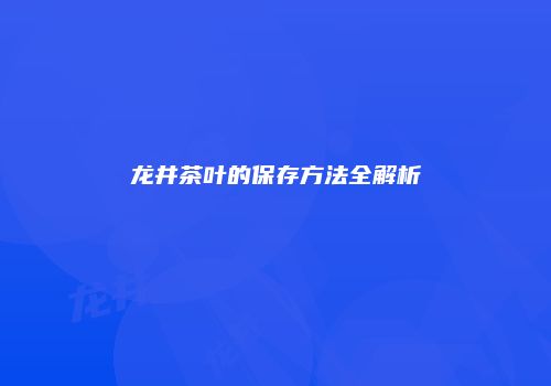 龙井茶叶的保存方法全解析