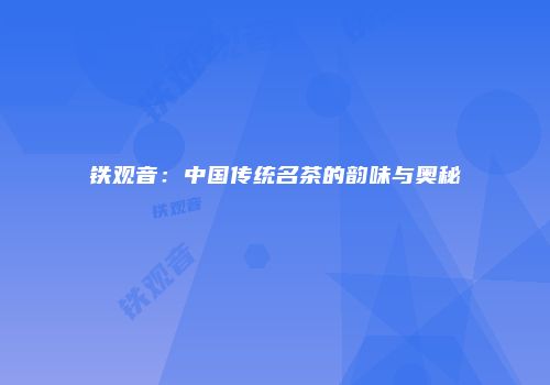 铁观音：中国传统名茶的韵味与奥秘