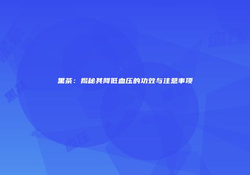 黑茶：揭秘其降低血压的功效与注意事项
