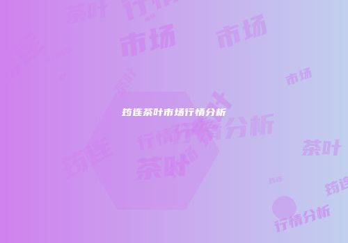 筠连茶叶市场行情分析