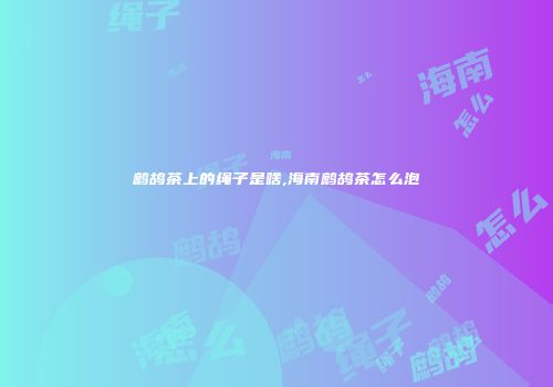 鹧鸪茶上的绳子是啥,海南鹧鸪茶怎么泡
