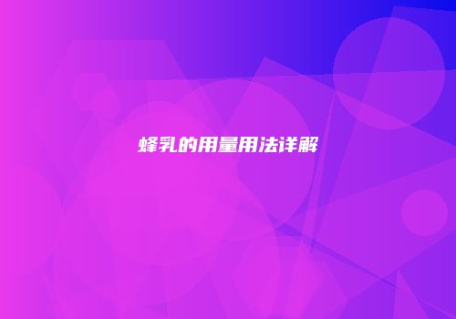 蜂乳的用量用法详解