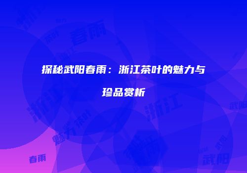 探秘武阳春雨：浙江茶叶的魅力与珍品赏析