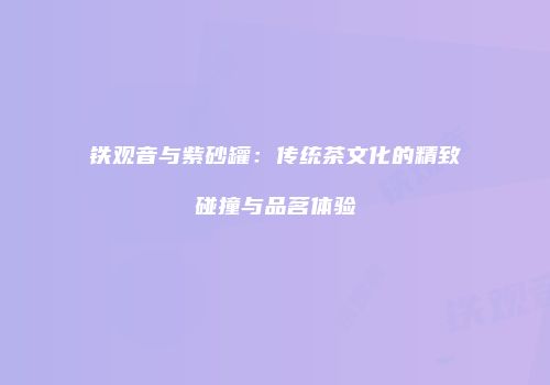 铁观音与紫砂罐：传统茶文化的精致碰撞与品茗体验