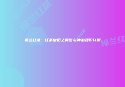 锡兰红茶：红茶皇后之美誉与冲泡知识详解