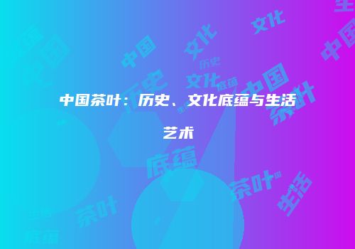 中国茶叶：历史、文化底蕴与生活艺术