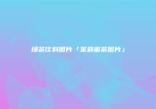 绿茶饮料图片「茉莉蜜茶图片」