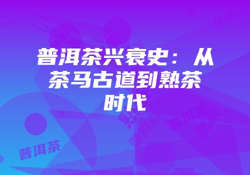 普洱茶兴衰史：从茶马古道到熟茶时代
