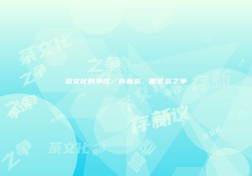 茶文化的争议：存新茶，喝老茶之争