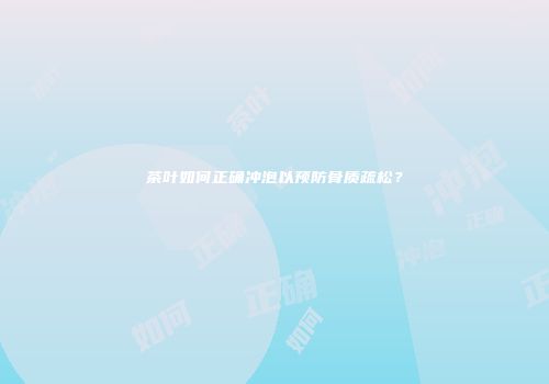 茶叶如何正确冲泡以预防骨质疏松？
