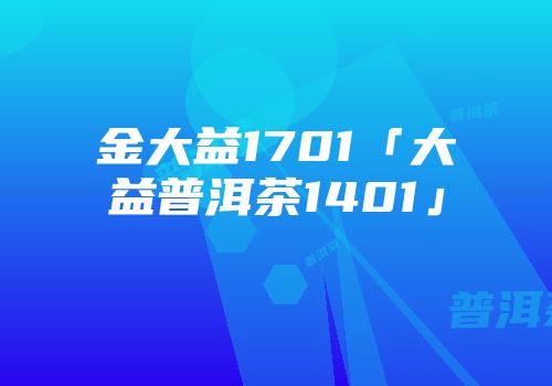 金大益1701「大益普洱茶1401」