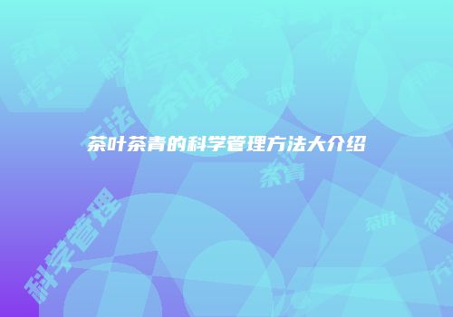 茶叶茶青的科学管理方法大介绍
