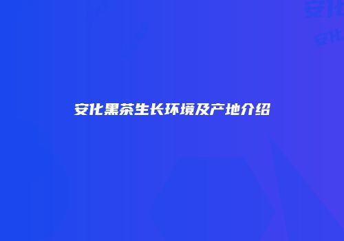 安化黑茶生长环境及产地介绍