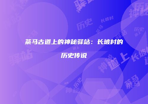 茶马古道上的神秘驿站：长坡村的历史传说