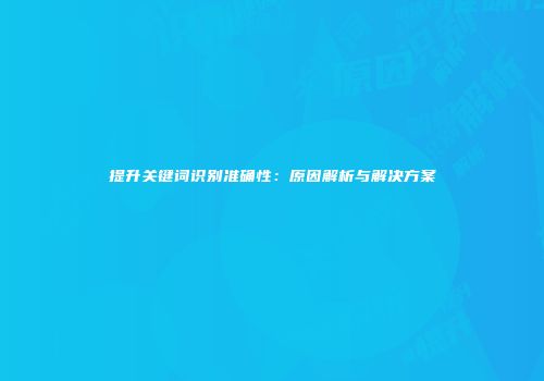 提升关键词识别准确性：原因解析与解决方案