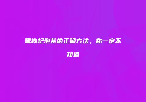 黑枸杞泡茶的正确方法，你一定不知道