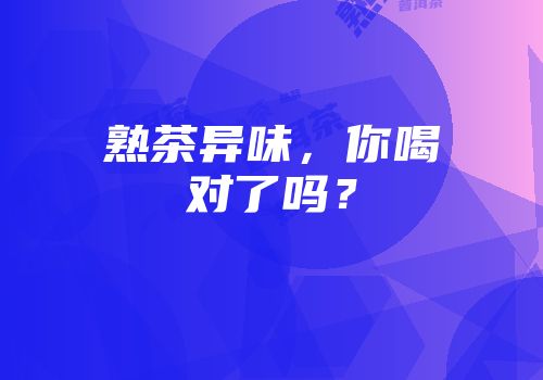 熟茶异味，你喝对了吗？