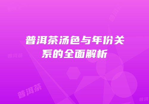 普洱茶汤色与年份关系的全面解析