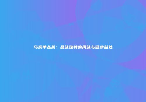 乌岽单丛茶：品味独特的风味与健康益处